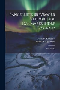 Produktbild: Kancelliets Brevb&oslash;ger Vedr&oslash;rende Danmarks Indre Forhold: 1576-1579...