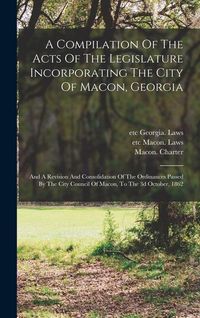 Produktbild: A Compilation Of The Acts Of The Legislature Incorporating The City Of Macon, Georgia