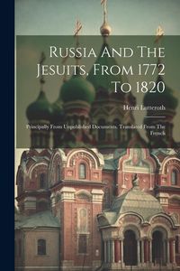 Produktbild: Russia And The Jesuits, From 1772 To 1820: Principally From Unpublished Documents. Translated From The French