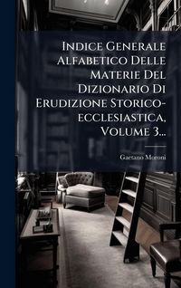 Produktbild: Indice Generale Alfabetico Delle Materie Del Dizionario Di Erudizione Storico-ecclesiastica, Volume 3...