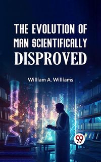 Produktbild: The Evolution of Man Scientifically Disproved