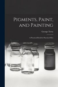 Produktbild: Pigments, Paint, and Painting; a Practical Book for Practical Men
