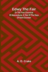 Produktbild: Edwy The Fair Or The First Chronicle Of Aescendune; A Tale Of The Days Of Saint Dunstan
