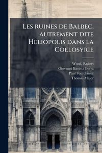 Produktbild: Les ruines de Balbec, autrement dite Heliopolis dans la Coelosyrie