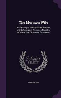 Produktbild: The Mormon Wife: A Life Story of the Sacrifices, Sorrows and Sufferings of Woman. a Narrative of Many Years' Personal Experience