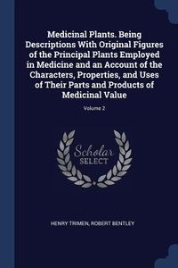 Produktbild: Medicinal Plants. Being Descriptions With Original Figures of the Principal Plants Employed in Medicine and an Account of the Characters, Properties, and Uses of Their Parts and Products of Medicinal Value; Volume 2