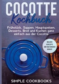 Produktbild: Cocotte Kochbuch: Fr&uuml;hst&uuml;ck, Suppen, Hauptspeisen, Desserts, Brot und Kuchen ganz einfach aus der Cocotte - Inklusive 60 Rezepte und vegetarischer Gerichte