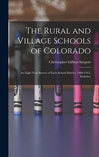Produktbild: The Rural and Village Schools of Colorado; an Eight Year Survey of Each School District, 1906-1913, Inclusive