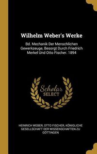 Produktbild: Wilhelm Weber's Werke: Bd. Mechanik Der Menschlichen Gewerkzeuge, Besorgt Durch Friedrich Merkel Und Otto Fischer. 1894
