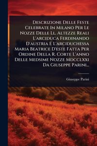 Produktbild: Descrizione Delle Feste Celebrate In Milano Per Le Nozze Delle Ll. Altezze Reali L'arciduca Ferdinando D'austria E L'arciduchessa Maria Beatrice D'est