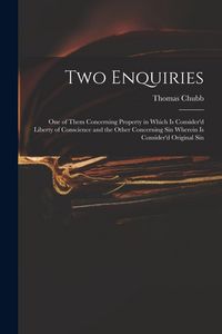 Produktbild: Two Enquiries: One of Them Concerning Property in Which is Consider'd Liberty of Conscience and the Other Concerning Sin Wherein is C