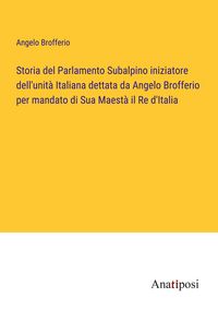 Produktbild: Storia del Parlamento Subalpino iniziatore dell'unit&agrave; Italiana dettata da Angelo Brofferio per mandato di Sua Maest&agrave; il Re d'Italia