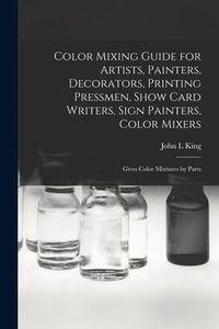 Produktbild: Color Mixing Guide for Artists, Painters, Decorators, Printing Pressmen, Show Card Writers, Sign Painters, Color Mixers: Gives Color Mixtures by Parts