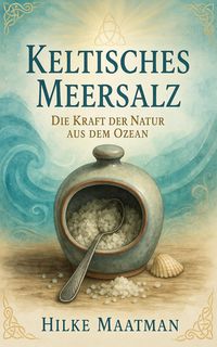 Produktbild: Keltisches Meersalz - Dit Kraft der Natur aus dem Ozean (Gesunde Ern&auml;hrung & Kr&auml;uter - K&ouml;rper & Seele von Hilke Maatman, #1)