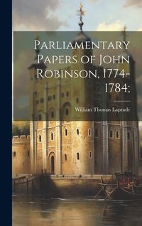 Produktbild: Parliamentary Papers of John Robinson, 1774-1784;