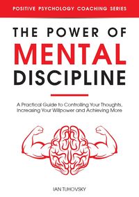 Produktbild: The Power of Mental Discipline: A Practical Guide to Controlling Your Thoughts, Increasing Your Willpower and Achieving More (Positive Psychology Coac