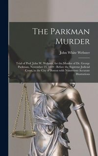 Produktbild: The Parkman Murder: Trial of Prof. John W. Webster, for the Murder of Dr. George Parkman, November 23, 1849: Before the Supreme Judicial C