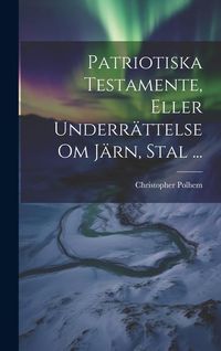 Produktbild: Patriotiska Testamente, Eller Underr&auml;ttelse Om J&auml;rn, Stal ...