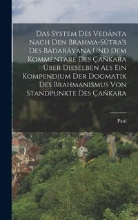 Produktbild: Das System des Ved&acirc;nta nach den Brahma-S&ucirc;tra's des B&acirc;dar&acirc;yana und dem Kommentare des &Ccedil;a&ntilde;kara &uuml;ber Dieselben als ein Kompendium der Dogmatik des Brahmanismus von Standpunkte des &Ccedil;a&ntilde;kara