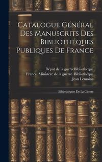 Produktbild: Catalogue G&eacute;n&eacute;ral Des Manuscrits Des Biblioth&eacute;ques Publiques De France: Biblioth&eacute;ques De La Guerre