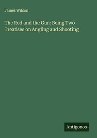 Produktbild: The Rod and the Gun: Being Two Treatises on Angling and Shooting