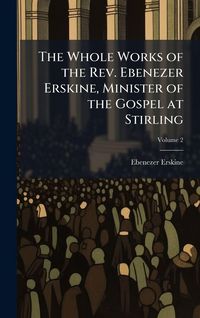 Produktbild: The Whole Works of the Rev. Ebenezer Erskine, Minister of the Gospel at Stirling