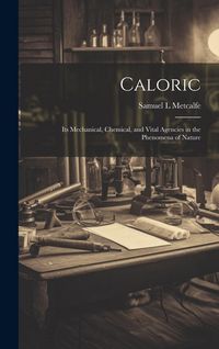 Produktbild: Caloric: Its Mechanical, Chemical, and Vital Agencies in the Phenomena of Nature