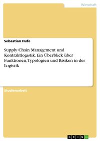 Produktbild: Supply Chain Management und Kontraktlogistik. Ein &Uuml;berblick &uuml;ber Funktionen, Typologien und Risiken in der Logistik