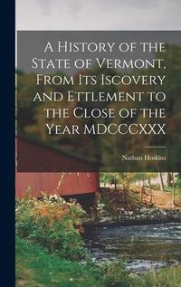 Produktbild: A History of the State of Vermont, From its Iscovery and Ettlement to the Close of the Year MDCCCXXX