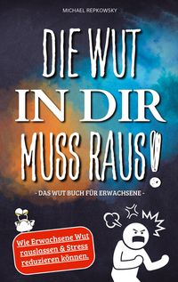 Produktbild: Die Wut in dir muss raus! Wut Buch f&uuml;r Erwachsene - Wie Erwachsene Wut rauslassen & Stress reduzieren k&ouml;nnen!