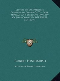 Produktbild: Letters To Dr. Priestley Containing Proofs Of The Sole, Supreme And Exclusive Divinity Of Jesus Christ (LARGE PRINT EDITION)