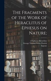 Produktbild: The Fragments of the Work of Heraclitus of Ephesus on Nature;