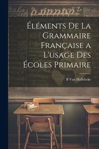 Produktbild: &Eacute;l&eacute;ments De La Grammaire Fran&ccedil;aise a L'usage Des &Eacute;coles Primaire