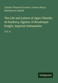 Produktbild: The Life and Letters of Ogier Ghiselin de Busbecq. Signeur of Bousbeque Knight, Imperial Ambassador