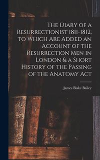 Produktbild: The Diary of a Resurrectionist 1811-1812, to Which are Added an Account of the Resurrection men in London & a Short History of the Passing of the Anatomy Act