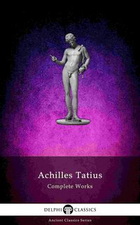 Produktbild: The Adventures of Leucippe and Clitophon - Delphi Complete Works of Achilles Tatius (Illustrated)