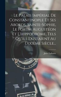 Produktbild: Le Palais Imp&eacute;rial De Constantinople Et Ses Abords, Sainte-sophie, Le Forum August&eacute;on Et L'hippodrome, Tels Qu'ils Existaient Au Dixi&egrave;me Si&egrave;cle...