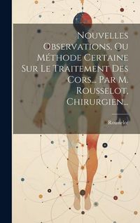 Produktbild: Nouvelles Observations, Ou M&eacute;thode Certaine Sur Le Traitement Des Cors... Par M. Rousselot, Chirurgien...