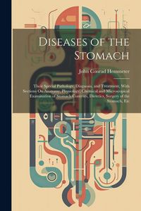 Produktbild: Diseases of the Stomach: Their Special Pathology, Diagnosis, and Treatment, With Sections On Anatomy, Physiology, Chemical and Microscopical Ex