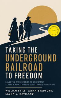 Produktbild: Taking the Underground Railroad to Freedom - Selected True Stories from Former Slaves & Abolitionists (Illustrated) (Annotated)