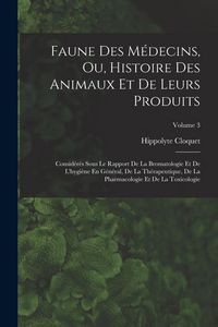 Produktbild: Faune Des M&eacute;decins, Ou, Histoire Des Animaux Et De Leurs Produits: Consid&eacute;r&eacute;s Sous Le Rapport De La Bromatologie Et De L'hygi&egrave;ne En G&eacute;n&eacute;ral, De La Th&eacute;