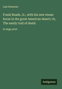 Produktbild: Frank Reade, Jr., with his new steam horse in the great American desert; Or, The sandy trail of death