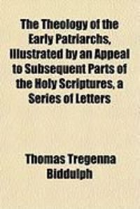 Produktbild: The Theology of the Early Patriarchs, Illustrated by an Appeal to Subsequent Parts of the Holy Scriptures, a Series of Letters
