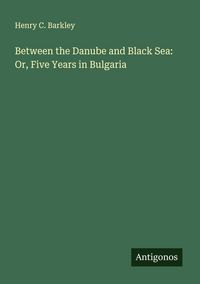 Produktbild: Between the Danube and Black Sea: Or, Five Years in Bulgaria