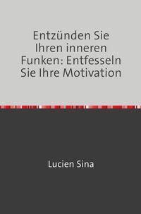 Produktbild: Entz&uuml;nden Sie Ihren inneren Funken: Entfesseln Sie Ihre Motivation