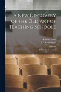 Produktbild: A New Discovery of the Old Art of Teaching Schoole: in Four Small Treatises