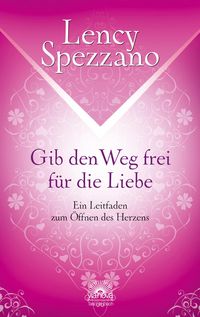 Produktbild: Gib den Weg frei f&uuml;r die Liebe. Ein Leitfaden zum &Ouml;ffnen des Herzens