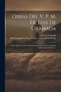 Produktbild: Obras Del V. P. M. Fr. Luis De Granada: Libro Quarto De Trece Sermones Con Otros Varios Tratados Espirituales, Volume 6...