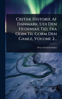 Produktbild: Critisk Historie Af Danmark, Udi Den Hedenske Tid, Fra Odin Til Gorm Den Gamle, Volume 2...