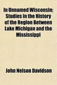 Produktbild: In Unnamed Wisconsin; Studies in the History of the Region Between Lake Michigan and the Mississippi